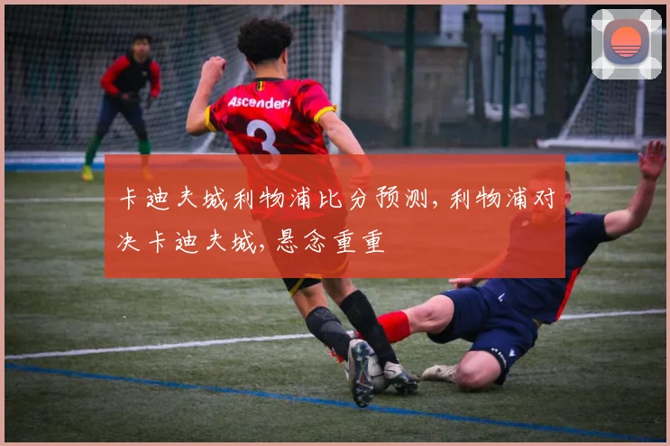 卡迪夫城利物浦比分预测,利物浦对决卡迪夫城,悬念重重