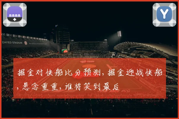 掘金对快船比分预测,掘金迎战快船,悬念重重,谁将笑到最后